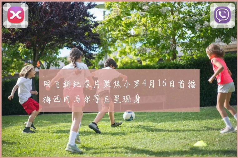 网飞新纪录片聚焦小罗4月16日首播梅西内马尔等巨星现身