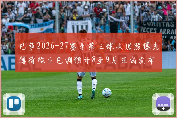 巴萨2026-27赛季第三球衣谍照曝光薄荷绿主色调预计8至9月正式发布