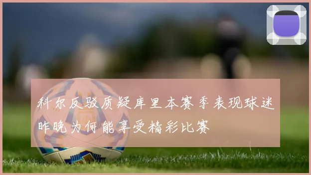 科尔反驳质疑库里本赛季表现球迷昨晚为何能享受精彩比赛