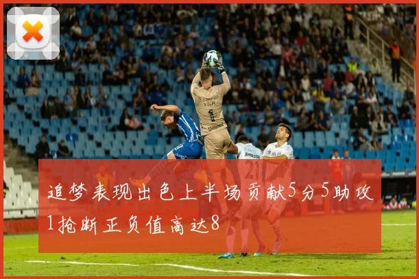 追梦表现出色上半场贡献5分5助攻1抢断正负值高达8
