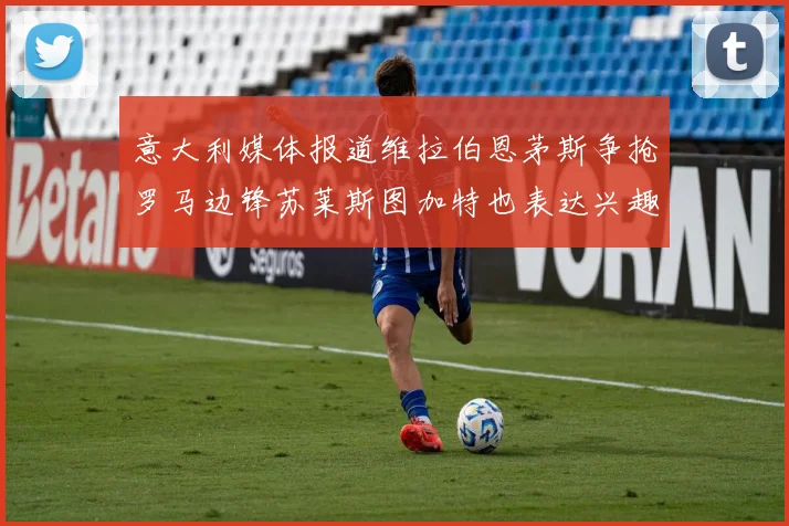 意大利媒体报道维拉伯恩茅斯争抢罗马边锋苏莱斯图加特也表达兴趣