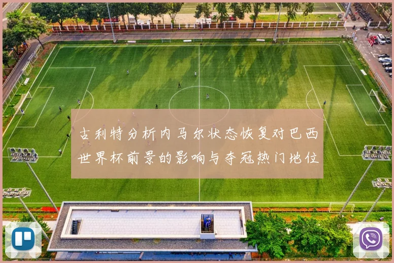古利特分析内马尔状态恢复对巴西世界杯前景的影响与夺冠热门地位探讨