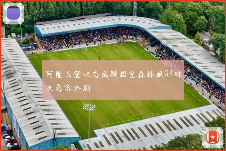 阿隆戈登状态成疑掘金森林狼G4对决悬念加剧